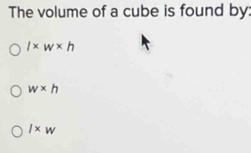 The volume of a cube is found by:
l* w* h
w* h
l* w