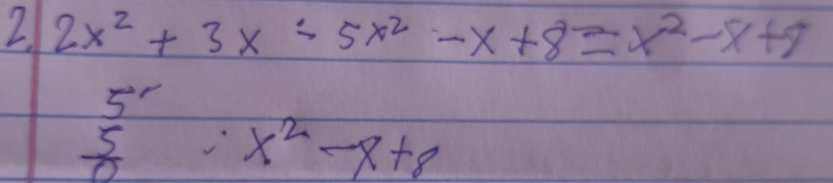 2x^2+3x-5x^2-x+8=x^2-x+9
5''
 5/0 
x^2-x+8