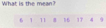 What is the mean?
6 1 11 8 16 17 4 9