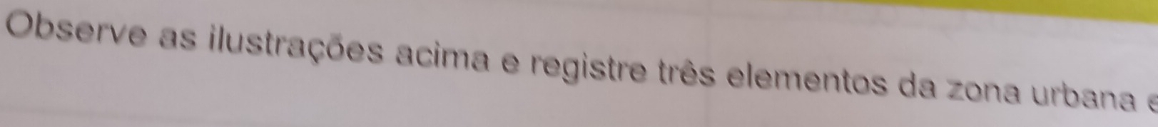 Observe as ilustrações acima e registre três elementos da zona urbana e
