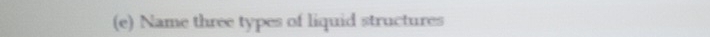 Name three types of liquid structures