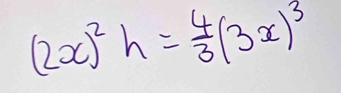 (2x)^2h= 4/3 (3x)^3