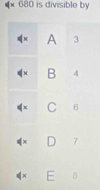 680 is divisible by
x A 3
× B 4
× C € 6
× D 7
x E 8