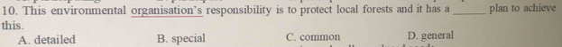 This environmental organisation’s responsibility is to protect local forests and it has a _plan to achieve
this.
A. detailed B. special C. common D. general