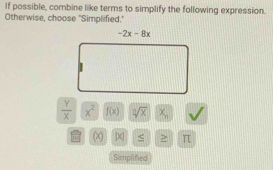 If possible, combine like terms to simplify the following expression.
Otherwise, choose "Simplified."
 Y/X  x^2 f(x) sqrt[n](x) X^(wedge)n
''' () |X| S π
Simplified