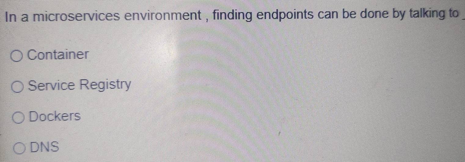 In a microservices environment , finding endpoints can be done by talking to
Container
Service Registry
Dockers
DNS