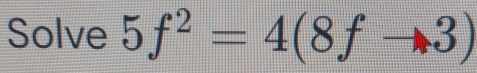 Solve 5f^2=4(8fto 3)