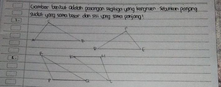 Gambar beritur addan pasangan segihiga yong kongruen. Seburkon panang 
sudur yang sama besar don sisi yong sama panjang! 
1. . 
L.