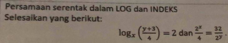 Persamaan serentak dalam LOG dan INDEKS
Selesaikan yang berikut:
log _x( (y+3)/4 )=2 dan  2^x/4 = 32/2^y .