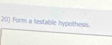 Form a testable hypothesis.