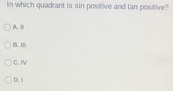 In which quadrant is sin positive and tan positive?
A. Ⅱ
B. ⅢI
C. IV
D. I