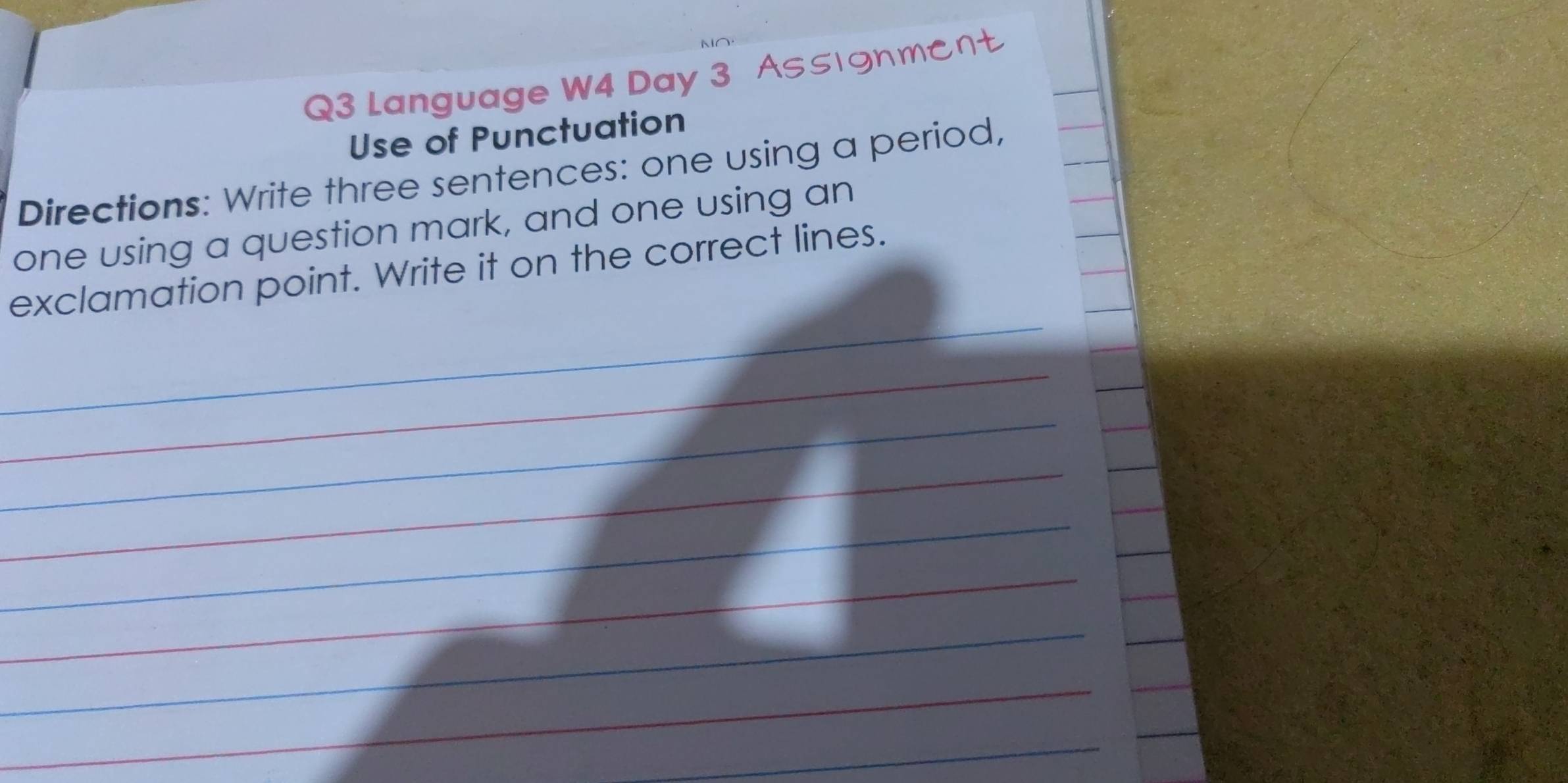 Language W4 Day 3 Assignmcnt 
Use of Punctuation 
Directions: Write three sentences: one using a period, 
one using a question mark, and one using an 
_ 
exclamation point. Write it on the correct lines. 
_ 
_ 
_ 
_ 
_ 
_ 
_ 
_