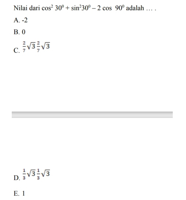 Nilai dari cos^230°+sin^230°-2cos 90° adalah … .
A. -2
B. 0
C.  2/7 sqrt(3) 2/7 sqrt(3)
D.  1/3 sqrt(3) 1/3 sqrt(3)
E. 1