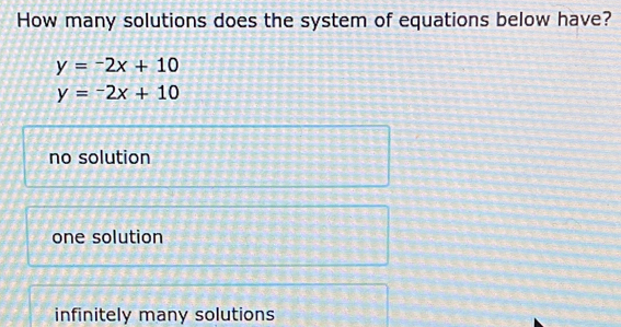 How many solutions does the system of equations below have?
y=-2x+10
y=-2x+10
no solution
one solution
infinitely many solutions