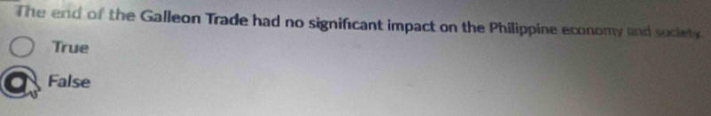 The end of the Galleon Trade had no significant impact on the Philippine economy and suciets.
True
False