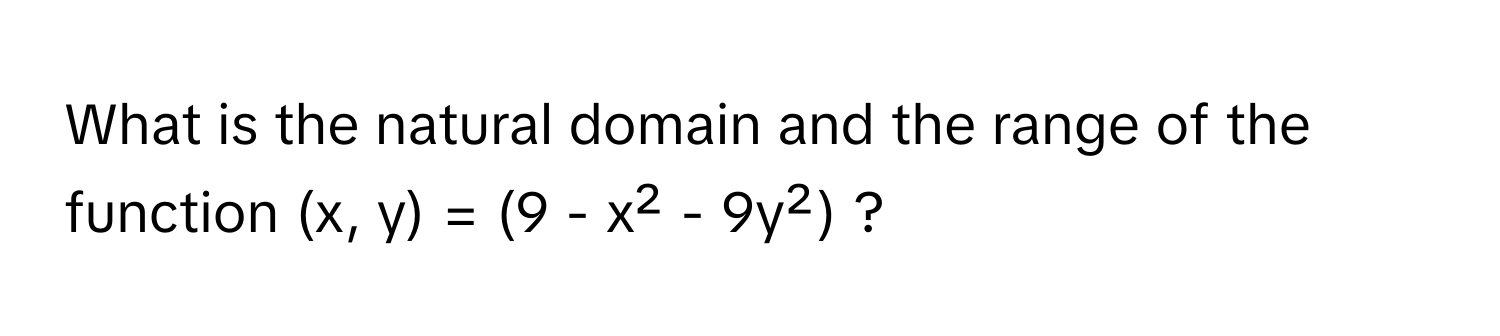 What is the natural domain and the range of the function (x, y) = (9 - x² - 9y²) ?