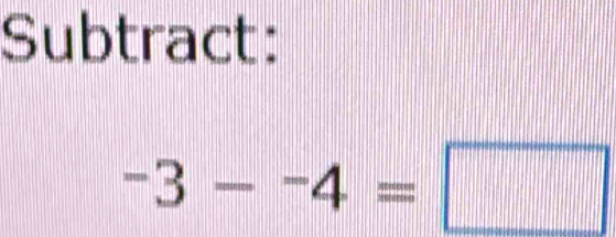 Subtract:
-3--4=□