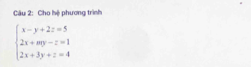 Cho hệ phương trình
beginarrayl x-y+2z=5 2x+my-z=1 2x+3y+z=4endarray.