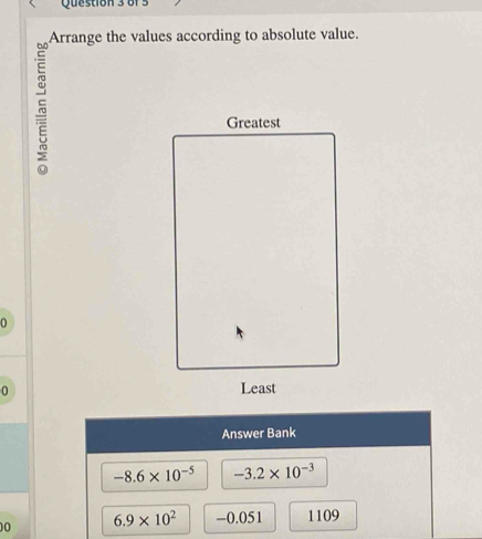 Arrange the values according to absolute value. 
n 
0 
Answer Bank
-8.6* 10^(-5) -3.2* 10^(-3)
00 6.9* 10^2 -0.051 1109