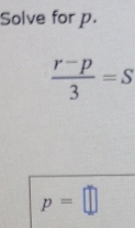 Solve for p.
 (r-p)/3 =S
p=□