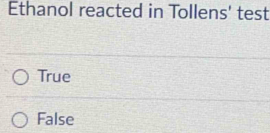 Ethanol reacted in Tollens' test
True
False