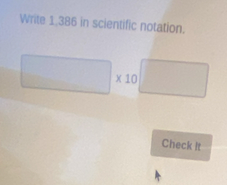 Write 1,386 in scientific notation.
□ * 10 □
Check It