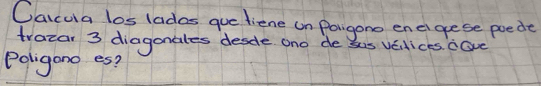 Oaicua los lados que diene un Pargono enei gese poede 
tratar 3 diagonales desdle ono de sis veuices. cave 
Poligono es?