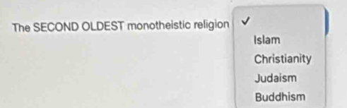 The SECOND OLDEST monotheistic religion
Islam
Christianity
Judaism
Buddhism