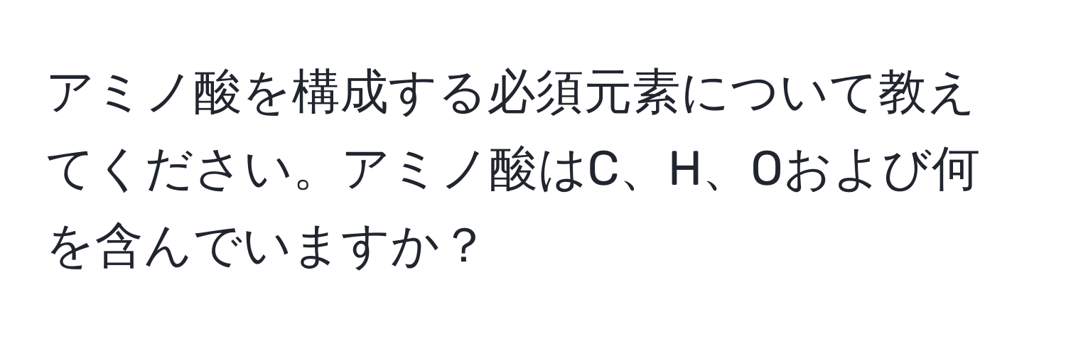 アミノ酸を構成する必須元素について教えてください。アミノ酸はC、H、Oおよび何を含んでいますか？