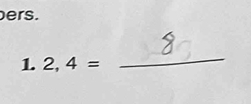 ers. 
1. 2,4=
_