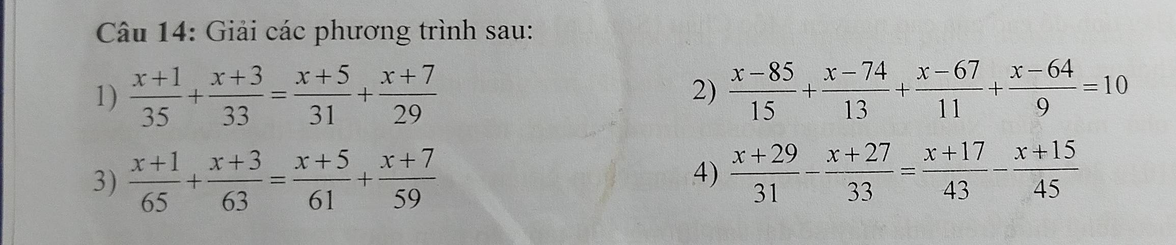 Giải các phương trình sau: 
1)  (x+1)/35 + (x+3)/33 = (x+5)/31 + (x+7)/29 
2)  (x-85)/15 + (x-74)/13 + (x-67)/11 + (x-64)/9 =10
3)  (x+1)/65 + (x+3)/63 = (x+5)/61 + (x+7)/59 
4)  (x+29)/31 - (x+27)/33 = (x+17)/43 - (x+15)/45 