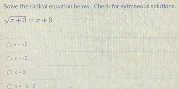 Solve the radical equation below. Check for extraneous solutions.
sqrt(x+3)=x+3
x=-2
x=-3
x=0
x=-3,-2