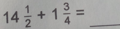 14 1/2 +1 3/4 =