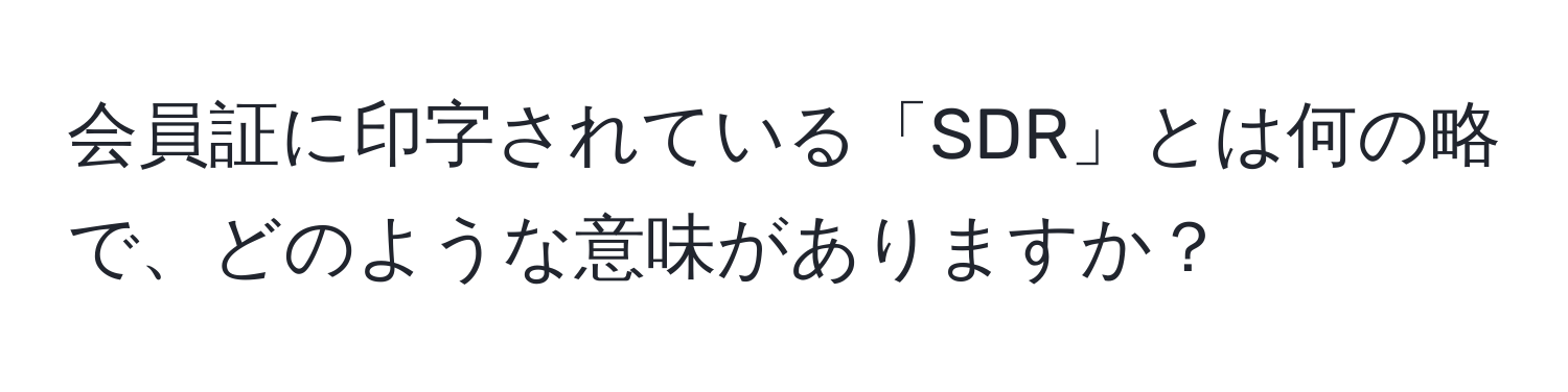 会員証に印字されている「SDR」とは何の略で、どのような意味がありますか？