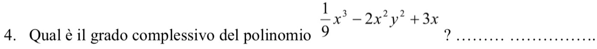  1/9 x^3-2x^2y^2+3x
4. Qual è il grado complessivo del polinomio ?