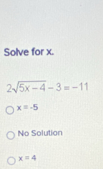 Solve for x.
2sqrt(5x-4)-3=-11
x=-5
No Solution
x=4