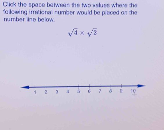 Click the space between the two values where the 
following irrational number would be placed on the 
number line below.
sqrt(4)* sqrt(2)