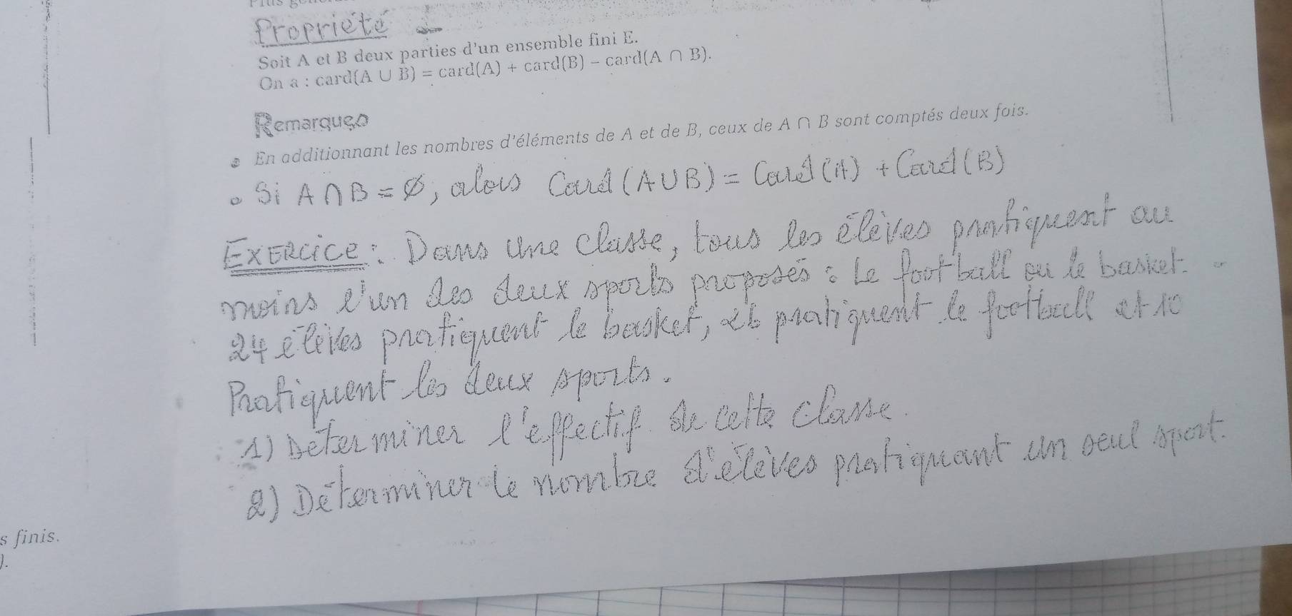 Soit A et B deux parties d'un ensemble fini E. 
On a : card (A∪ B)=card(A)+card(B)-card(A∩ B). 
Remarquço 
* En additionnant les nombres d'éléments de A et de B, ceux de A ∩ B sont comptés deux fois. 
s finis.