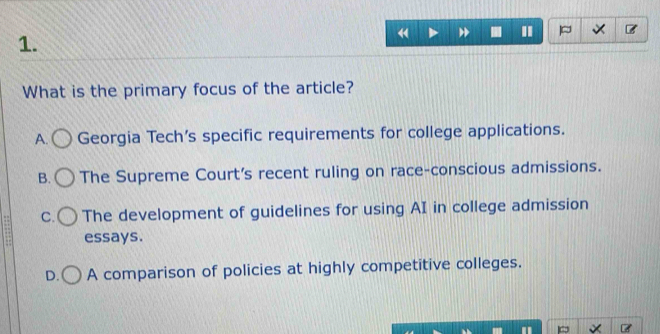 What is the primary focus of the article?
A. Georgia Tech's specific requirements for college applications.
B. The Supreme Court's recent ruling on race-conscious admissions.
C. The development of guidelines for using AI in college admission
essays.
D. A comparison of policies at highly competitive colleges.
×