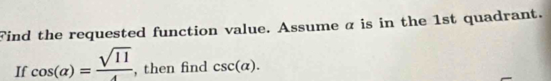 Find the requested function value. Assume α is in the 1st quadrant. 
If cos (alpha )= sqrt(11)/4  , then find csc (alpha ).