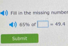 Fill in the missing number
65% of □ =49.4
Submit