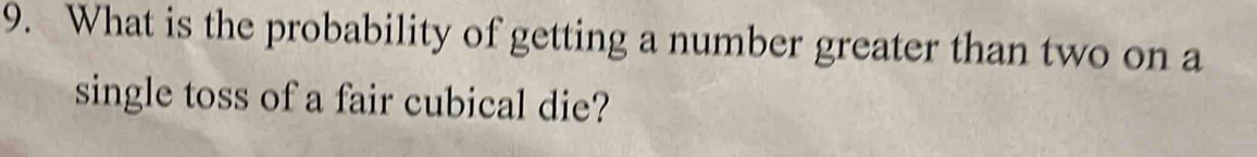 What is the probability of getting a number greater than two on a 
single toss of a fair cubical die?