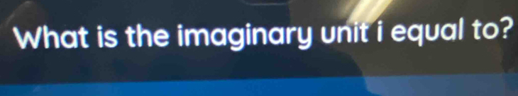 What is the imaginary unit i equal to?