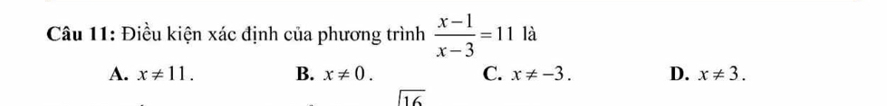 Điều kiện xác định của phương trình  (x-1)/x-3 =11 là
A. x!= 11. B. x!= 0. C. x!= -3. D. x!= 3.
sqrt(16)