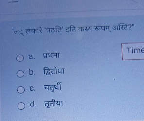 "लट् लकारे 'पठति' इति कस्य रूपम् अस्ति?"
a. प्रथमा Time
b. द्वितीया
c.चतुर्थी
d. तृतीया