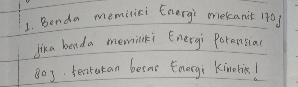 Benda memiliki Energi mekanic 140 ] 
jika benda memiliki Energi Porensial
803 tentakan besar Energi Kinerik!