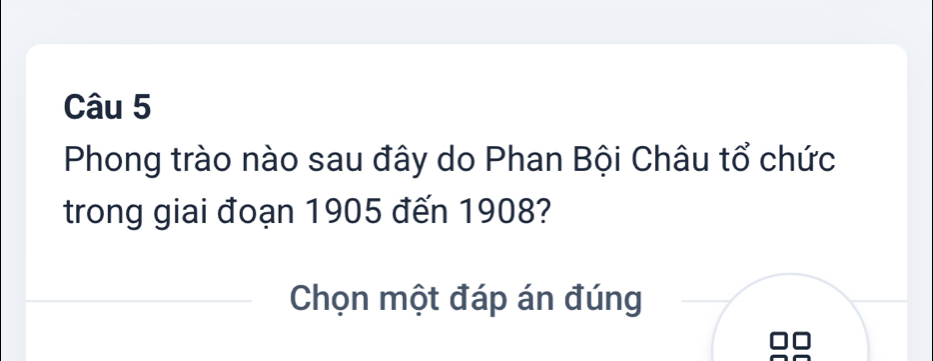 Phong trào nào sau đây do Phan Bội Châu tổ chức 
trong giai đoạn 1905 đến 1908? 
Chọn một đáp án đúng