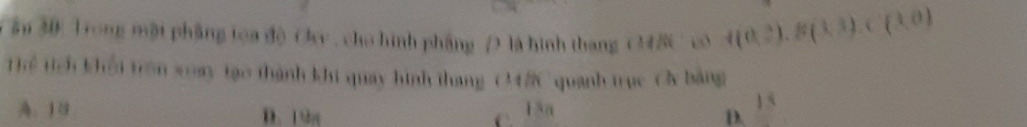 ậu 30: Trong mội phầng toa độ Oy , cho hình pháng ( là hình thang OM8C eN f(0,2), g(1,3), C(3,0)
Thể Tích khổi trên xoay tạo thành khi quay hình thang O42C quanh trục Cy bằng
。 18 D. 19 g 1ần