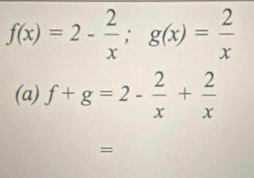 f(x)=2- 2/x ; g(x)= 2/x 
(a) f+g=2- 2/x + 2/x 
=