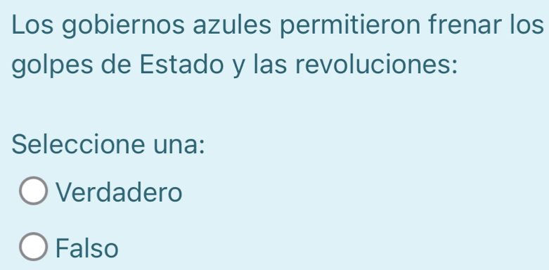 Los gobiernos azules permitieron frenar los
golpes de Estado y las revoluciones:
Seleccione una:
Verdadero
Falso